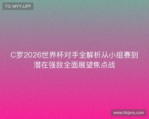 C罗2026世界杯对手全解析从小组赛到潜在强敌全面展望焦点战